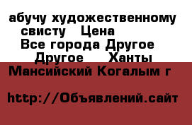 абучу художественному свисту › Цена ­ 1 000 - Все города Другое » Другое   . Ханты-Мансийский,Когалым г.